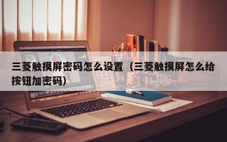 三菱触摸屏密码怎么设置（三菱触摸屏怎么给按钮加密码）