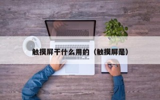触摸屏干什么用的（触摸屏是）