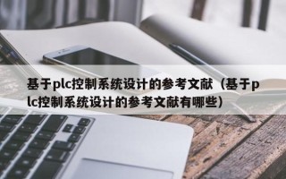 基于plc控制系统设计的参考文献（基于plc控制系统设计的参考文献有哪些）