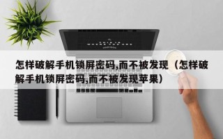 怎样破解手机锁屏密码,而不被发现（怎样破解手机锁屏密码,而不被发现苹果）