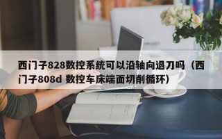 西门子828数控系统可以沿轴向退刀吗（西门子808d 数控车床端面切削循环）