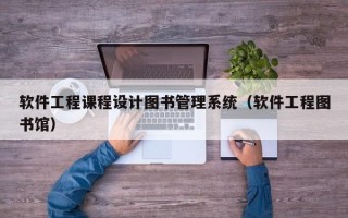 软件工程课程设计图书管理系统（软件工程图书馆）