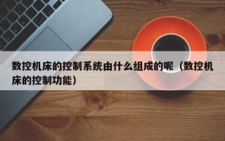 数控机床的控制系统由什么组成的呢（数控机床的控制功能）