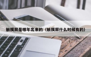 触摸屏是哪年出来的（触摸屏什么时候有的）