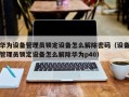 华为设备管理员锁定设备怎么解除密码（设备管理员锁定设备怎么解除华为p40）