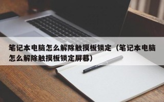 笔记本电脑怎么解除触摸板锁定（笔记本电脑怎么解除触摸板锁定屏幕）