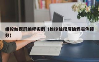 维控触摸屏编程实例（维控触摸屏编程实例视频）