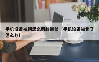手机设备被锁怎么解封微信（手机设备被锁了怎么办）