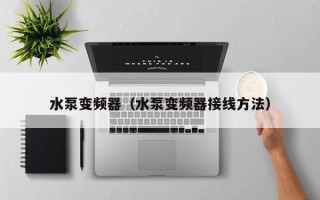 水泵变频器（水泵变频器接线方法）