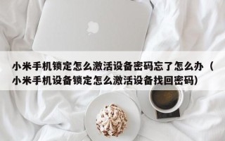 小米手机锁定怎么激活设备密码忘了怎么办（小米手机设备锁定怎么激活设备找回密码）