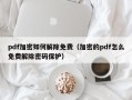 pdf加密如何解除免费（加密的pdf怎么免费解除密码保护）