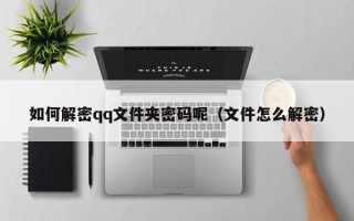 如何解密qq文件夹密码呢（文件怎么解密）