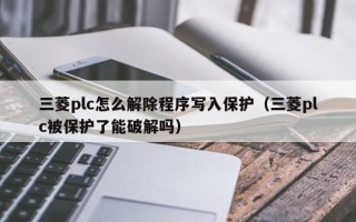 三菱plc怎么解除程序写入保护（三菱plc被保护了能破解吗）