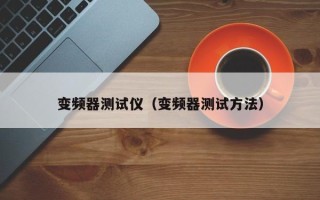 变频器测试仪（变频器测试方法）