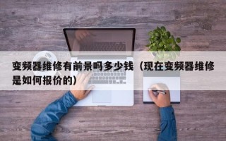 变频器维修有前景吗多少钱（现在变频器维修是如何报价的）