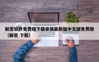 解密软件免费版下载安装最新版中文版免费版（解密 下载）