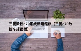三菱数控e70系统新建程序（三菱e70数控车床面板）