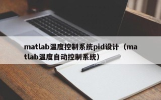 matlab温度控制系统pid设计（matlab温度自动控制系统）