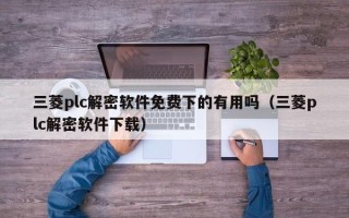 三菱plc解密软件免费下的有用吗（三菱plc解密软件下载）