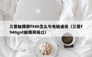 三菱触摸屏f940怎么与电脑通讯（三菱f940got触摸屏接口）