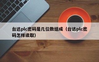 台达plc密码是几位数组成（台达plc密码怎样读取）