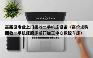 高新区专业上门回收二手机床设备（高价求购回收二手机床磨床龙门加工中心数控车床）