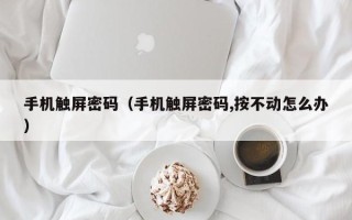 手机触屏密码（手机触屏密码,按不动怎么办）