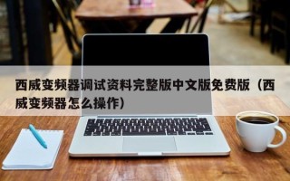 西威变频器调试资料完整版中文版免费版（西威变频器怎么操作）