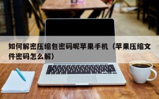 如何解密压缩包密码呢苹果手机（苹果压缩文件密码怎么解）