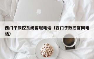 西门子数控系统客服电话（西门子数控官网电话）