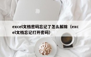 excel文档密码忘记了怎么解除（excel文档忘记打开密码）