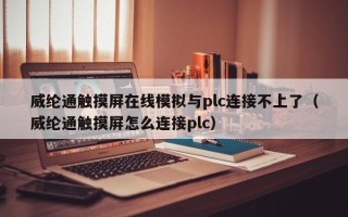 威纶通触摸屏在线模拟与plc连接不上了（威纶通触摸屏怎么连接plc）