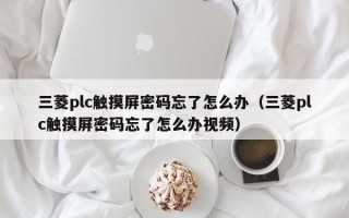 三菱plc触摸屏密码忘了怎么办（三菱plc触摸屏密码忘了怎么办视频）