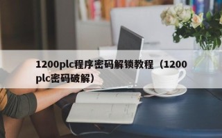 1200plc程序密码解锁教程（1200plc密码破解）