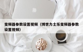 变频器参数设置视频（博世力士乐变频器参数设置视频）