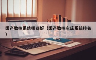国产数控系统哪些好（国产数控车床系统排名）
