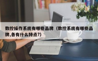 数控操作系统有哪些品牌（数控系统有哪些品牌,各有什么特点?）