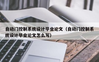 自动门控制系统设计毕业论文（自动门控制系统设计毕业论文怎么写）
