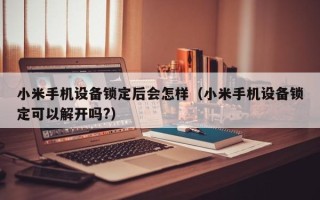 小米手机设备锁定后会怎样（小米手机设备锁定可以解开吗?）