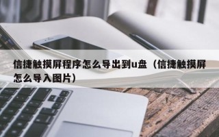 信捷触摸屏程序怎么导出到u盘（信捷触摸屏怎么导入图片）