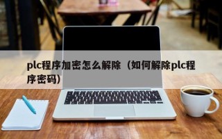 plc程序加密怎么解除（如何解除plc程序密码）