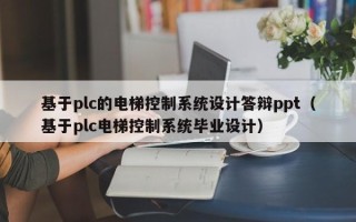 基于plc的电梯控制系统设计答辩ppt（基于plc电梯控制系统毕业设计）