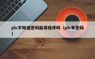 plc不知道密码能读程序吗（plc有密码）
