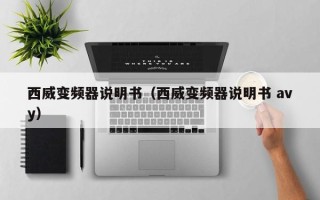 西威变频器说明书（西威变频器说明书 avy）