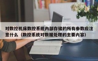 对数控机床数控系统内部存储的所有参数应注意什么（数控系统对数据处理的主要内容）