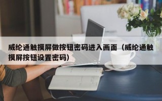 威纶通触摸屏做按钮密码进入画面（威纶通触摸屏按钮设置密码）