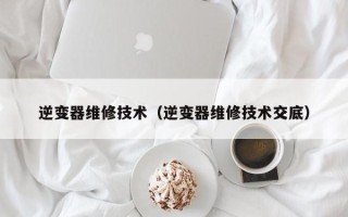 逆变器维修技术（逆变器维修技术交底）