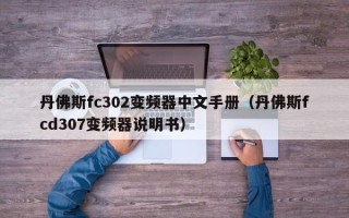 丹佛斯fc302变频器中文手册（丹佛斯fcd307变频器说明书）