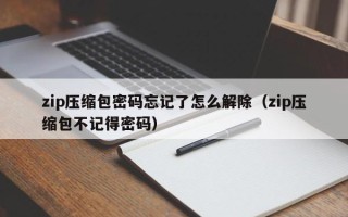 zip压缩包密码忘记了怎么解除（zip压缩包不记得密码）
