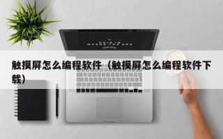触摸屏怎么编程软件（触摸屏怎么编程软件下载）